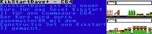 KikStartDave+ - C64 | KikStartDave ist ein neuer Kurs für das Spiel Kikstart II für den Commodore C64. Der Kurs wird durch davemaster86 mit dem Constructio Set von Kikstart II gemacht.