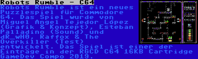 Robots Rumble - C64 | Robots Rumble ist ein neues Puzzlespiel für Commodore 64. Das Spiel wurde von Miguel Ángel Tejedor López (Grafik & Konzept), Esteban Palladino (Sound) und dR_wH0, Raffox & The Overkiller (Test) entwickelt. Das Spiel ist einer der Einträge in der RGCD C64 16KB Cartridge GameDev Compo 2019.