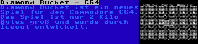 Diamond Bucket - C64 | Diamond Bucket ist ein neues Spiel für den Commodore C64. Das Spiel ist nur 2 Kilo Bytes groß und wurde durch Iceout entwickelt.