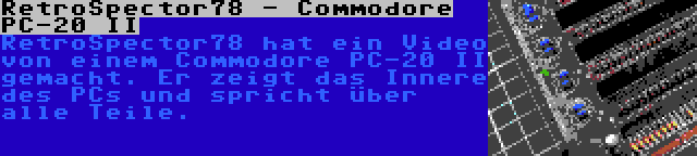 RetroSpector78 - Commodore PC-20 II | RetroSpector78 hat ein Video von einem Commodore PC-20 II gemacht. Er zeigt das Innere des PCs und spricht über alle Teile.