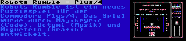 Robots Rumble - Plus/4 | Robots Rumble ist ein neues Puzzlespiel für der Commodore Plus/4. Das Spiel wurde durch Majikeyric (Code), Uctumi (Musik) und Miguetelo (Grafik) entwickelt.