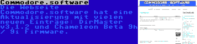 Commodore.software | Die Webseite Commodore.software hat eine Aktualisierung mit vielen neuen Einträge: DirMaster v3.1.2 und Chameleon Beta 9h / 9i Firmware.