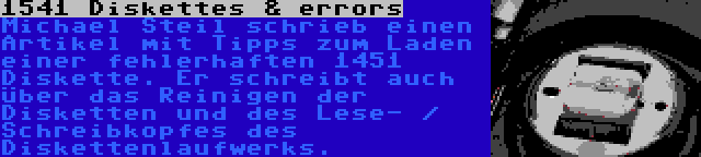 1541 Diskettes & errors | Michael Steil schrieb einen Artikel mit Tipps zum Laden einer fehlerhaften 1451 Diskette. Er schreibt auch über das Reinigen der Disketten und des Lese- / Schreibkopfes des Diskettenlaufwerks.