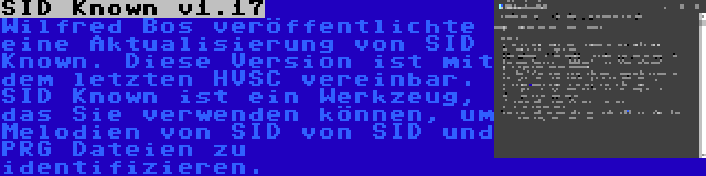 SID Known v1.17 | Wilfred Bos veröffentlichte eine Aktualisierung von SID Known. Diese Version ist mit dem letzten HVSC vereinbar. SID Known ist ein Werkzeug, das Sie verwenden können, um Melodien von SID von SID und PRG Dateien zu identifizieren.