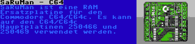 SaRuMan - C64 | SaRuMan ist eine RAM Ersatzplatine für den Commodore C64/C64c. Es kann auf den C64/C64c Hauptplatinen 250466 und 250469 verwendet werden.