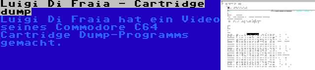 Luigi Di Fraia - Cartridge dump | Luigi Di Fraia hat ein Video seines Commodore C64 Cartridge Dump-Programms gemacht.