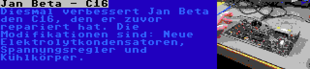 Jan Beta - C16 | Diesmal verbessert Jan Beta den C16, den er zuvor repariert hat. Die Modifikationen sind: Neue Elektrolytkondensatoren, Spannungsregler und Kühlkörper.