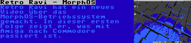 Retro Ravi - MorphOS | Retro Ravi hat ein neues Video über das MorphOS-Betriebssystem gemacht. In dieser ersten Folge zeigt er, was mit Amiga nach Commodore passiert ist.