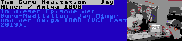 The Guru Meditation - Jay Miner / Amiga 1000 | In dieser Episode der Guru-Meditation: Jay Miner und der Amiga 1000 (VCF East 2019).