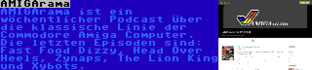 AMIGArama | AMIGArama ist ein wöchentlicher Podcast über die klassische Linie der Commodore Amiga Computer. Die letzten Episoden sind: Fast Food Dizzy, Head Over Heels, Zynaps, The Lion King und Xybots.