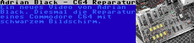 Adrian Black - C64 Reparatur | Ein neues Video von Adrian Black. Diesmal die Reparatur eines Commodore C64 mit schwarzem Bildschirm.