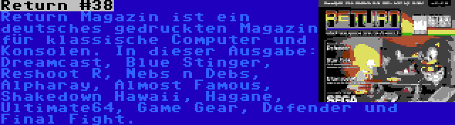 Return #38 | Return Magazin ist ein deutsches gedruckten Magazin für klassische Computer und Konsolen. In dieser Ausgabe: Dreamcast, Blue Stinger, Reshoot R, Nebs n Debs, Alpharay, Almost Famous, Shakedown Hawaii, Hagane, Ultimate64, Game Gear, Defender und Final Fight.