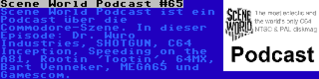 Scene World Podcast #65 | Scene World Podcast ist ein Podcast über die Commodore-Szene. In dieser Episode: Dr. Wuro Industries, SHOTGUN, C64 Inception, Speeding on the A81, Rootin 'Tootin', 64MX, Bart Venneker, MEGA65 und Gamescom.