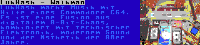 LukHash - Walkman | LukHash macht Musik mit Hilfe eines Commodore C64. Es ist eine Fusion aus digitalem 8-Bit-Chaos, kombiniert mit technischer Elektronik, modernem Sound und der Ästhetik der 80er Jahre.