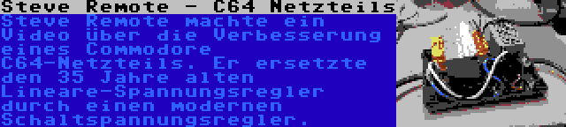 Steve Remote - C64 Netzteils | Steve Remote machte ein Video über die Verbesserung eines Commodore C64-Netzteils. Er ersetzte den 35 Jahre alten Lineare-Spannungsregler durch einen modernen Schaltspannungsregler.