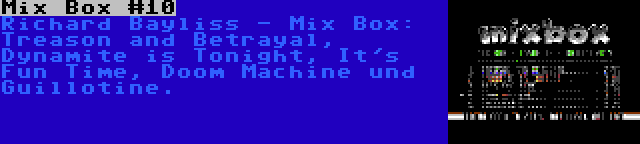 Mix Box #10 | Richard Bayliss - Mix Box: Treason and Betrayal, Dynamite is Tonight, It's Fun Time, Doom Machine und Guillotine.