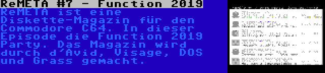 ReMETA #7 - Function 2019 | ReMETA ist eine Diskette-Magazin für den Commodore C64. In dieser Episode die Function 2019 Party. Das Magazin wird durch d'Avid, Visage, DOS und Grass gemacht.