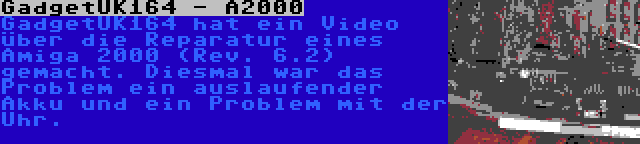 GadgetUK164 - A2000 | GadgetUK164 hat ein Video über die Reparatur eines Amiga 2000 (Rev. 6.2) gemacht. Diesmal war das Problem ein auslaufender Akku und ein Problem mit der Uhr.