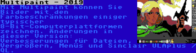 Multipaint - 2019 | Mit Multipaint können Sie Bilder mit den Farbbeschränkungen einiger typischer 8-Bit-Computerplattformen zeichnen. Änderungen in dieser Version: Verbesserungen für Dateien, Vergrößern, Menüs und Sinclair ULAplus / QL.