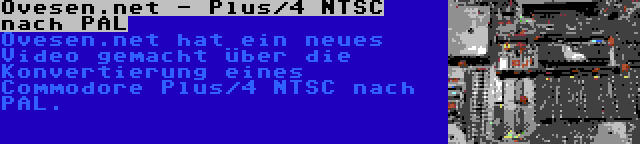 Ovesen.net - Plus/4 NTSC nach PAL | Ovesen.net hat ein neues Video gemacht über die Konvertierung eines Commodore Plus/4 NTSC nach PAL.