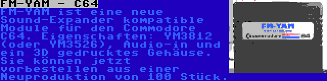 FM-YAM - C64 | FM-YAM ist eine neue Sound-Expander kompatible Module für den Commodore C64. Eigenschaften: YM3812 (oder YM3526), Audio-in und ein 3D gedrucktes Gehäuse. Sie können jetzt vorbestellen aus einer Neuproduktion von 100 Stück.