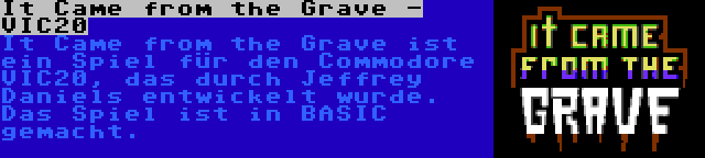 It Came from the Grave - VIC20 | It Came from the Grave ist ein Spiel für den Commodore VIC20, das durch Jeffrey Daniels entwickelt wurde. Das Spiel ist in BASIC gemacht.