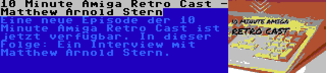 10 Minute Amiga Retro Cast - Matthew Arnold Stern | Eine neue Episode der 10 Minute Amiga Retro Cast ist jetzt verfügbar. In dieser Folge: Ein Interview mit Matthew Arnold Stern.