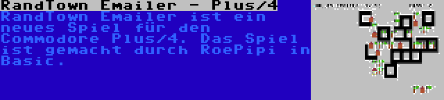 RandTown Emailer - Plus/4 | RandTown Emailer ist ein neues Spiel für den Commodore Plus/4. Das Spiel ist gemacht durch RoePipi in Basic.