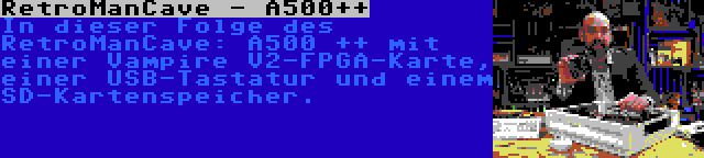 RetroManCave - A500++ | In dieser Folge des RetroManCave: A500 ++ mit einer Vampire V2-FPGA-Karte, einer USB-Tastatur und einem SD-Kartenspeicher.