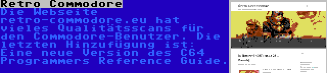 Retro Commodore | Die Webseite retro-commodore.eu hat vieles Qualitätsscans für den Commodore-Benutzer. Die letzten Hinzufügung ist: Eine neue Version des C64 Programmers Reference Guide.