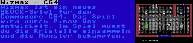 Wizmax - C64 | Wizmax ist ein neues SEUCK-Spiel für den Commodore C64. Das Spiel wird durch Pinov Vox entwickelt. Im Spiel musst du die Kristalle einsammeln und die Monster bekämpfen.