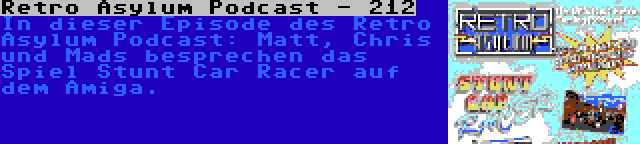 Retro Asylum Podcast - 212 | In dieser Episode des Retro Asylum Podcast: Matt, Chris und Mads besprechen das Spiel Stunt Car Racer auf dem Amiga.