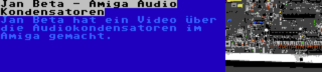 Jan Beta - Amiga Audio Kondensatoren | Jan Beta hat ein Video über die Audiokondensatoren im Amiga gemacht.