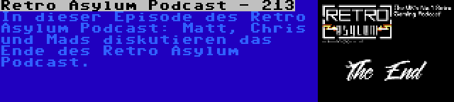 Retro Asylum Podcast - 213 | In dieser Episode des Retro Asylum Podcast: Matt, Chris und Mads diskutieren das Ende des Retro Asylum Podcast.