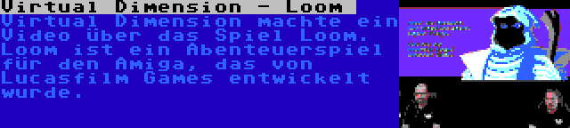Virtual Dimension - Loom  | Virtual Dimension machte ein Video über das Spiel Loom. Loom ist ein Abenteuerspiel für den Amiga, das von Lucasfilm Games entwickelt wurde.
