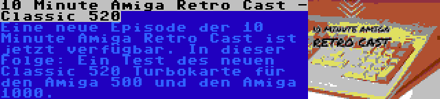 10 Minute Amiga Retro Cast - Classic 520 | Eine neue Episode der 10 Minute Amiga Retro Cast ist jetzt verfügbar. In dieser Folge: Ein Test des neuen Classic 520 Turbokarte für den Amiga 500 und den Amiga 1000.