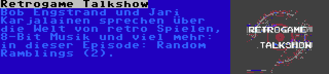 Retrogame Talkshow | Bob Engstrand und Jari Karjalainen sprechen über die Welt von retro Spielen, 8-Bit Musik und viel mehr: in dieser Episode: Random Ramblings (2).