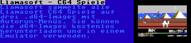 Llamasoft - C64 Spiele | Llamasoft sammelte alle Llamasoft C64 Spiele auf drei .d64-Images mit Autorun-Menüs. Sie können die d64-Images kostenlos herunterladen und in einem Emulator verwenden.