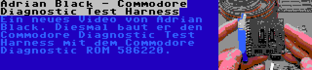 Adrian Black - Commodore Diagnostic Test Harness | Ein neues Video von Adrian Black. Diesmal baut er den Commodore Diagnostic Test Harness mit dem Commodore Diagnostic ROM 586220.