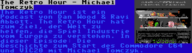 The Retro Hour - Michael Tomczyk | The Retro Hour ist ein Podcast von Dan Wood & Ravi Abbott. The Retro Hour hat zum Ziel, der Welt zu helfen, die Spiel Industrie vom Europa zu verstehen. In dieser Episode: Die Geschichte zum Start des Commodore C64 und VIC20 mit Michael Tomczyk.