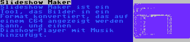 Slideshow Maker | Slideshow Maker ist ein Tool, das Bilder in ein Format konvertiert, das auf einem C64 angezeigt werden kann, und einen Diashow-Player mit Musik hinzufügt.