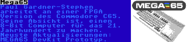 Mega65 | Paul Gardner-Stephen arbeitet an einer FPGA Version des Commodore C65. Seine Absicht ist, einen 8-Bit Computer für das 21. Jahrhundert zu machen. Neuste Aktualisierungen: MEGA65 DevKit Prototyp.