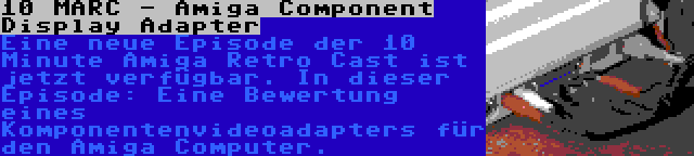 10 MARC - Amiga Component Display Adapter | Eine neue Episode der 10 Minute Amiga Retro Cast ist jetzt verfügbar. In dieser Episode: Eine Bewertung eines Komponentenvideoadapters für den Amiga Computer.