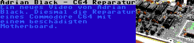 Adrian Black - C64 Reparatur | Ein neues Video von Adrian Black. Diesmal die Reparatur eines Commodore C64 mit einem beschädigten Motherboard.