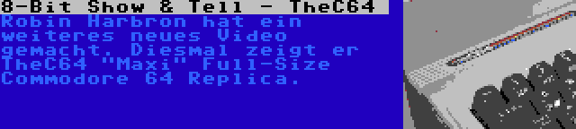 8-Bit Show & Tell - TheC64  | Robin Harbron hat ein weiteres neues Video gemacht. Diesmal zeigt er TheC64 Maxi Full-Size Commodore 64 Replica.