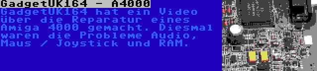 GadgetUK164 - A4000 | GadgetUK164 hat ein Video über die Reparatur eines Amiga 4000 gemacht. Diesmal waren die Probleme Audio, Maus / Joystick und RAM.