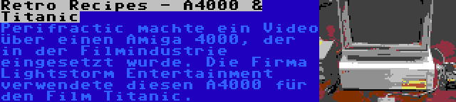 Retro Recipes - A4000 & Titanic | Perifractic machte ein Video über einen Amiga 4000, der in der Filmindustrie eingesetzt wurde. Die Firma Lightstorm Entertainment verwendete diesen A4000 für den Film Titanic.