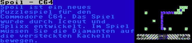 Spoil - C64 | Spoil ist ein neues Puzzlespiel für den Commodore C64. Das Spiel wurde durch Iceout und Splixx entwickelt. Im Spiel müssen Sie die Diamanten auf die versteckten Kacheln bewegen.