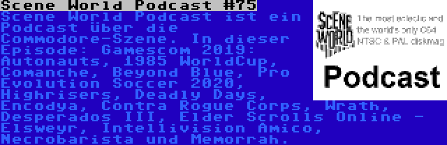 Scene World Podcast #75 | Scene World Podcast ist ein Podcast über die Commodore-Szene. In dieser Episode: Gamescom 2019: Autonauts, 1985 WorldCup, Comanche, Beyond Blue, Pro Evolution Soccer 2020, Highrisers, Deadly Days, Encodya, Contra Rogue Corps, Wrath, Desperados III, Elder Scrolls Online - Elsweyr, Intellivision Amico, Necrobarista und Memorrah.