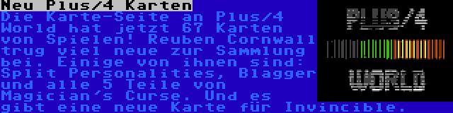 Neu Plus/4 Karten | Die Karte-Seite an Plus/4 World hat jetzt 67 Karten von Spielen! Reuben Cornwall trug viel neue zur Sammlung bei. Einige von ihnen sind: Split Personalities, Blagger und alle 5 Teile von Magician's Curse. Und es gibt eine neue Karte für Invincible.